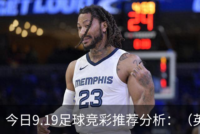 今日9.19足球竞彩推荐分析：（英超+德甲+意甲+西甲）预测方案，理性参考